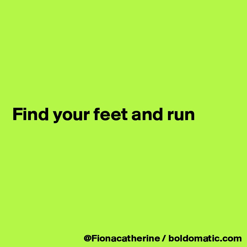 




Find your feet and run





