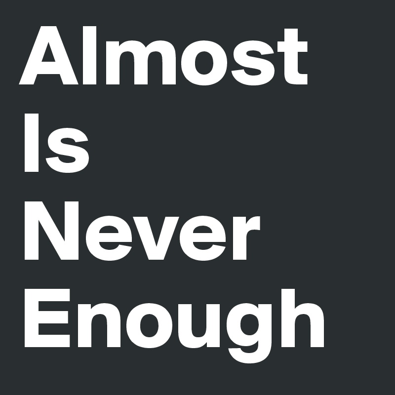 Almost Is 
Never Enough 