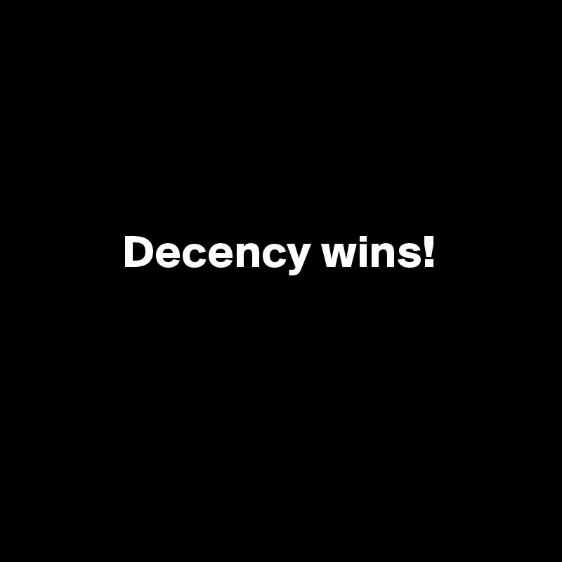 



          Decency wins!




