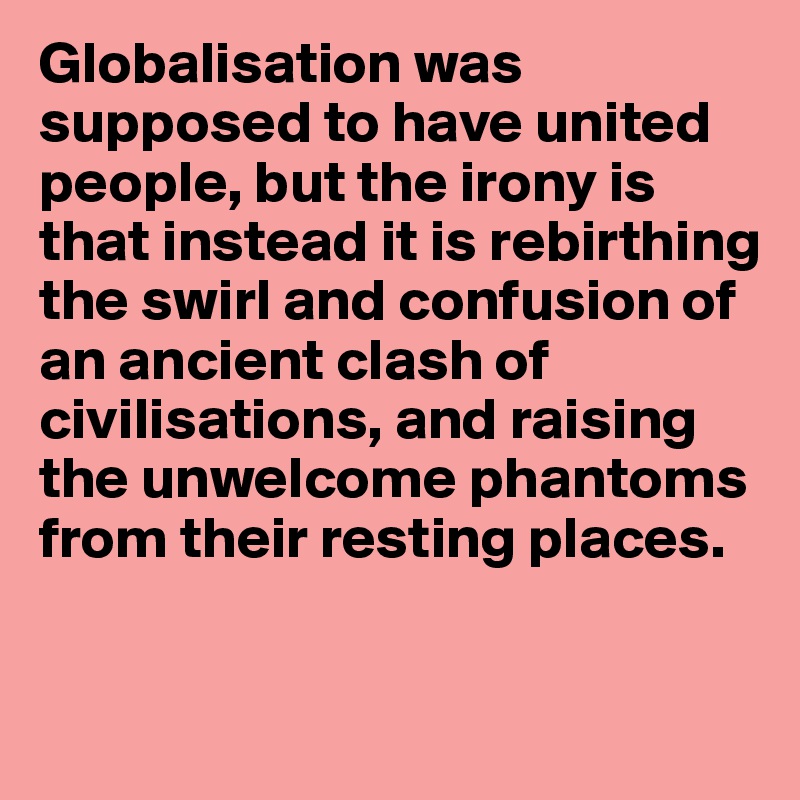 globalisation-was-supposed-to-have-united-people-but-the-irony-is-that