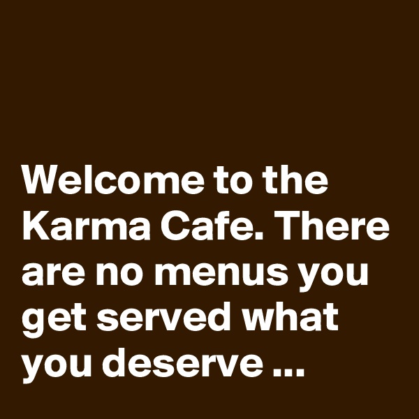 


Welcome to the Karma Cafe. There are no menus you get served what you deserve ...