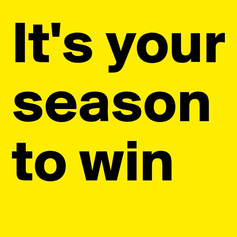 It's your season to win