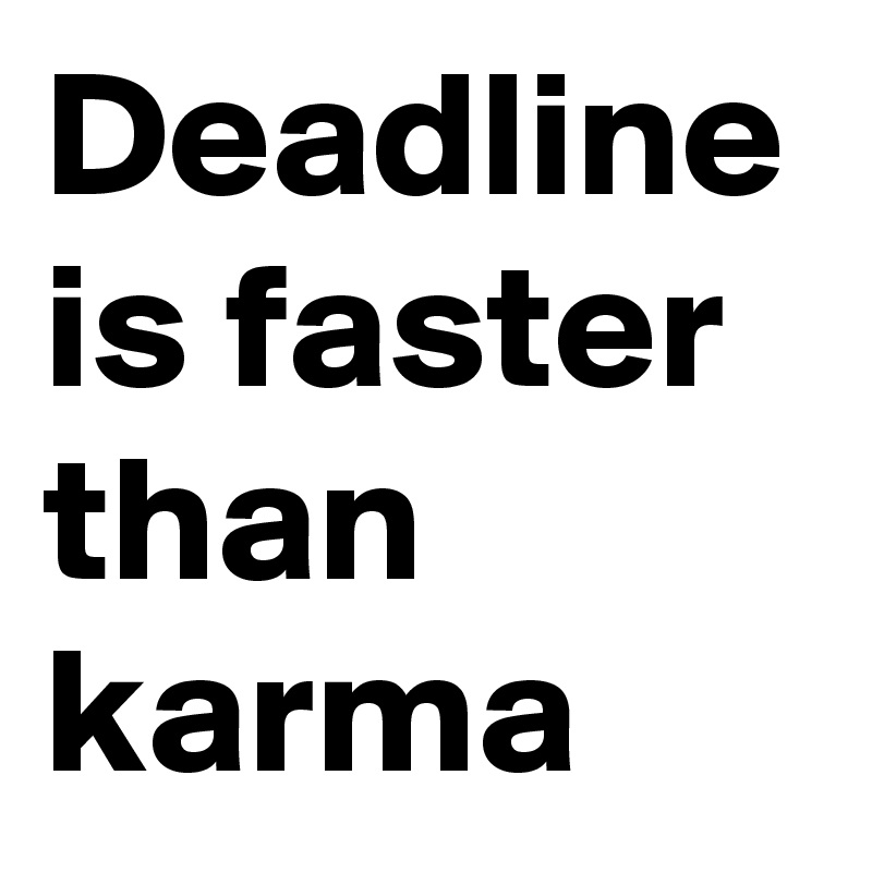 Deadline is faster than karma