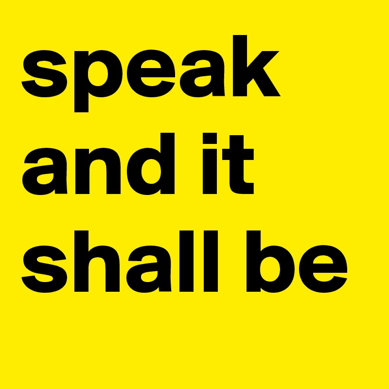 speak and it shall be