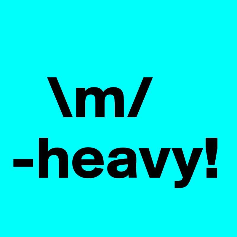 
   \m/ 
-heavy! 