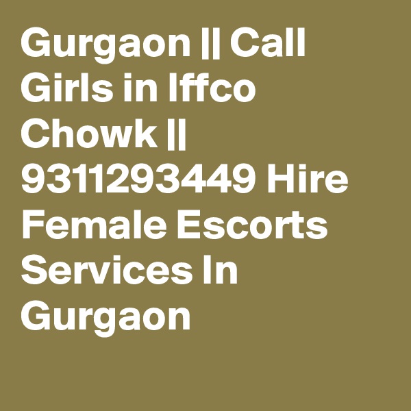 Gurgaon || Call Girls in Iffco Chowk || 9311293449 Hire Female Escorts Services In Gurgaon
