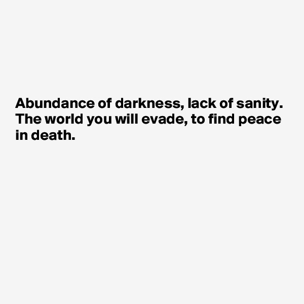 




Abundance of darkness, lack of sanity.
The world you will evade, to find peace in death.








