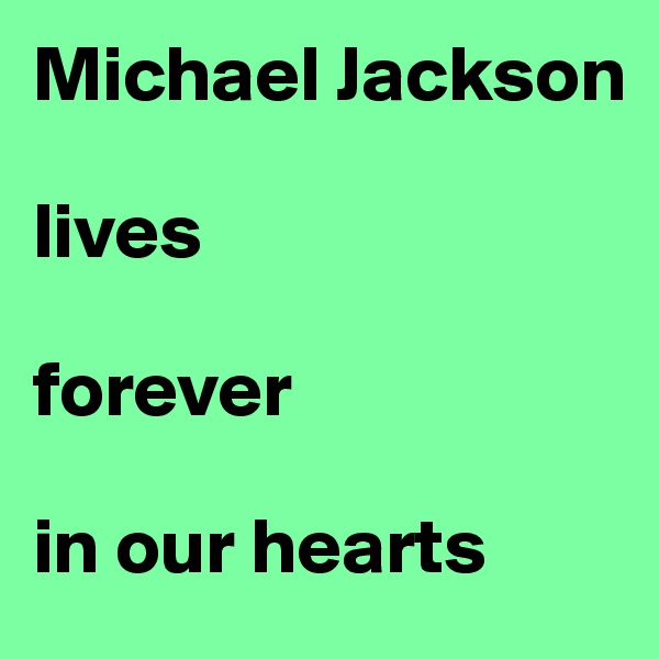 Michael Jackson 

lives

forever

in our hearts