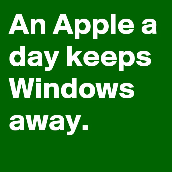 An Apple a day keeps Windows away.