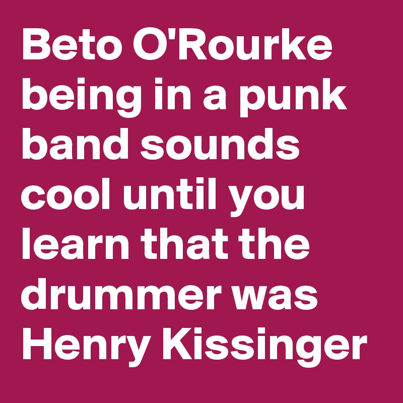 Beto O'Rourke being in a punk band sounds cool until you learn that the drummer was Henry Kissinger