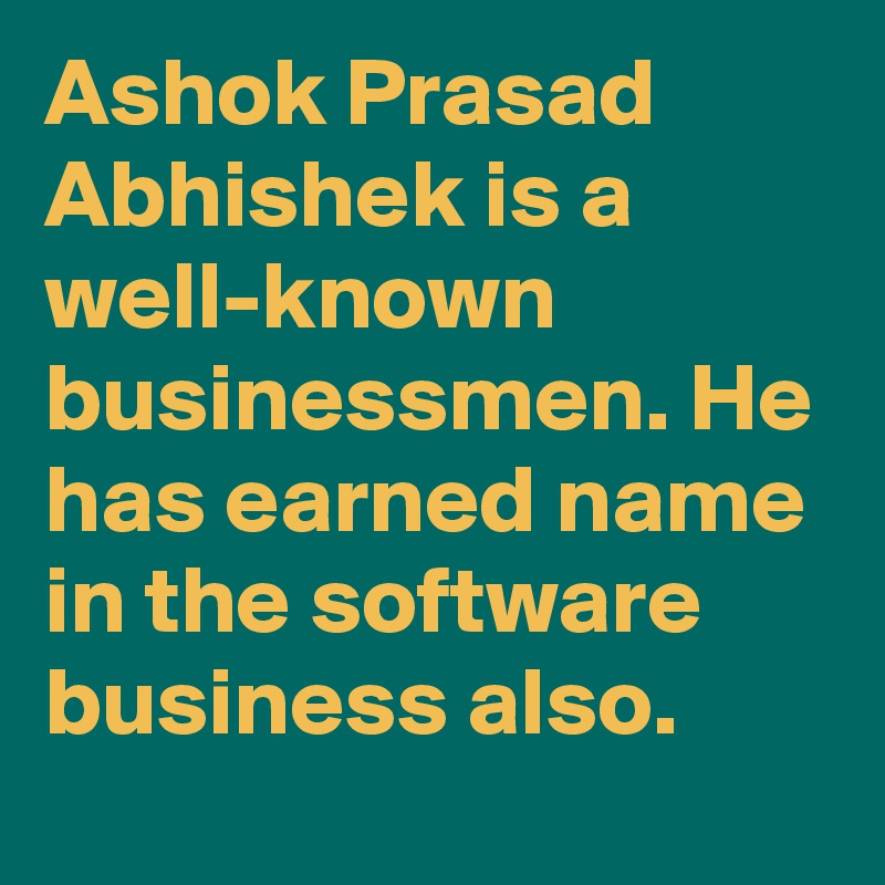 Ashok Prasad Abhishek is a well-known businessmen. He has earned name in the software business also.