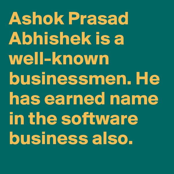 Ashok Prasad Abhishek is a well-known businessmen. He has earned name in the software business also.