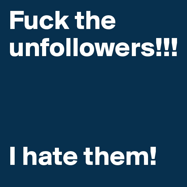 Fuck the unfollowers!!!



I hate them!