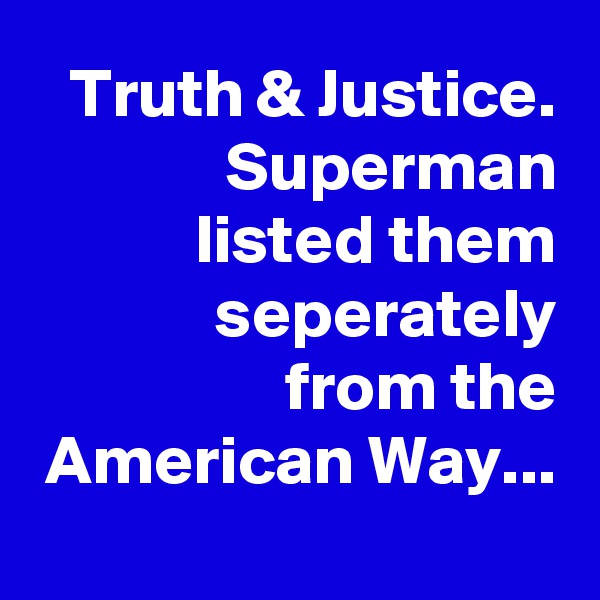 Truth & Justice.
Superman
 listed them seperately
 from the
 American Way...                        