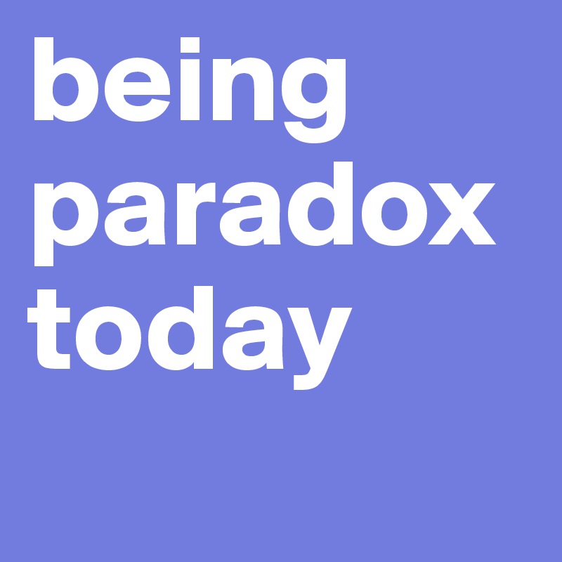 being paradox today
