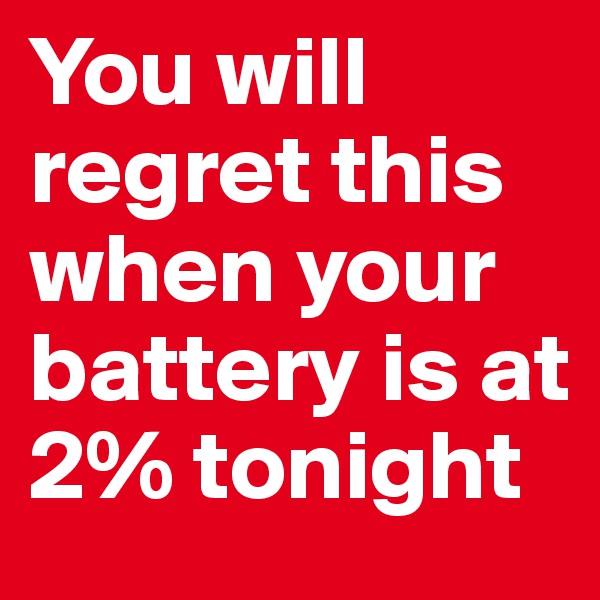 You will regret this when your battery is at 2% tonight
