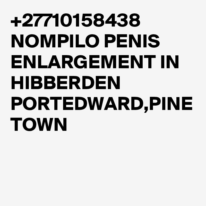 +27710158438 NOMPILO PENIS ENLARGEMENT IN HIBBERDEN PORTEDWARD,PINE TOWN