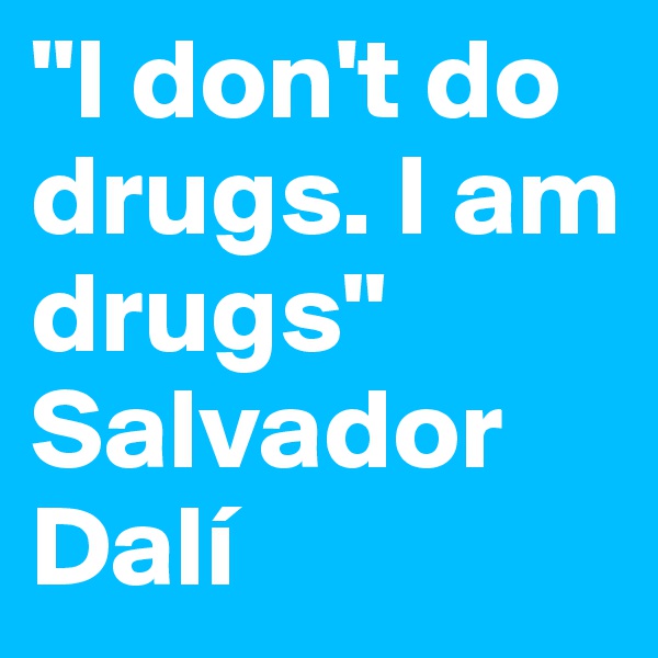 "I don't do drugs. I am drugs" Salvador Dalí