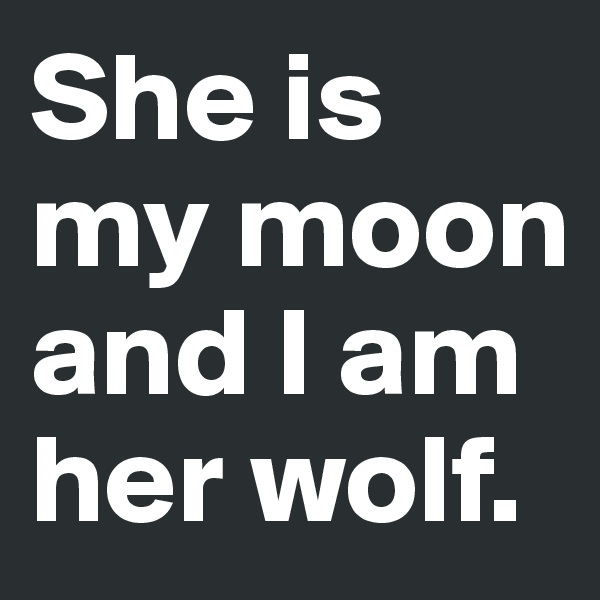She is my moon and I am her wolf.