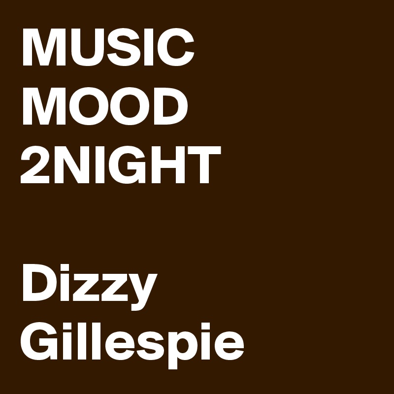 MUSIC MOOD 2NIGHT

Dizzy Gillespie