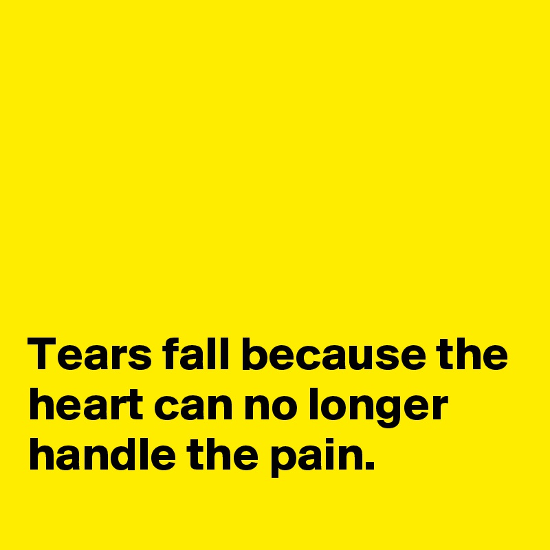 





Tears fall because the heart can no longer handle the pain.