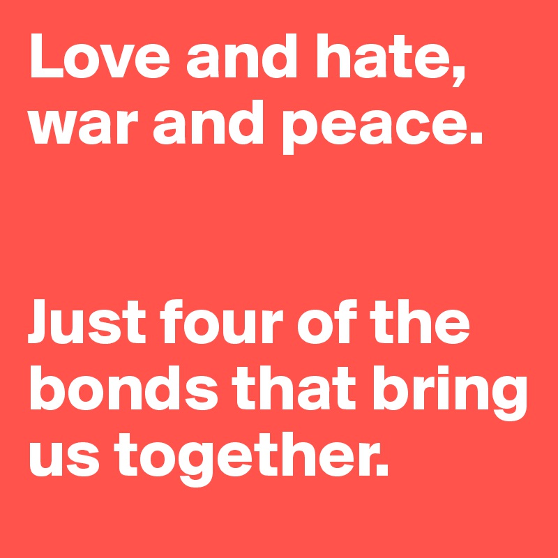 Love and hate, war and peace. 


Just four of the bonds that bring us together. 
