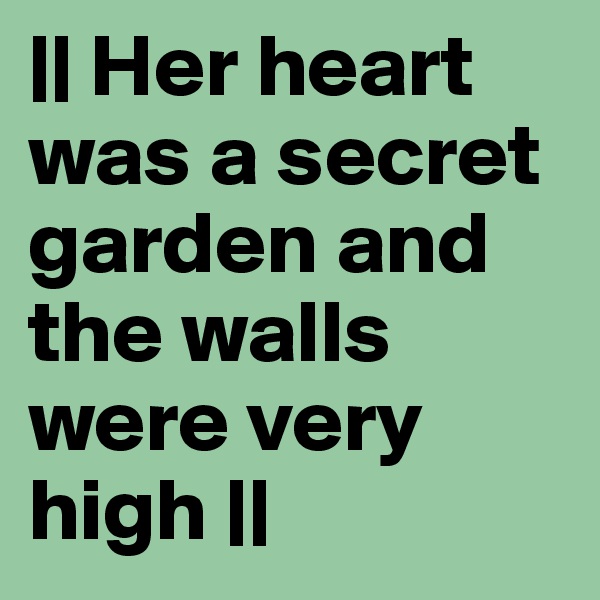 || Her heart was a secret garden and the walls were very high ||