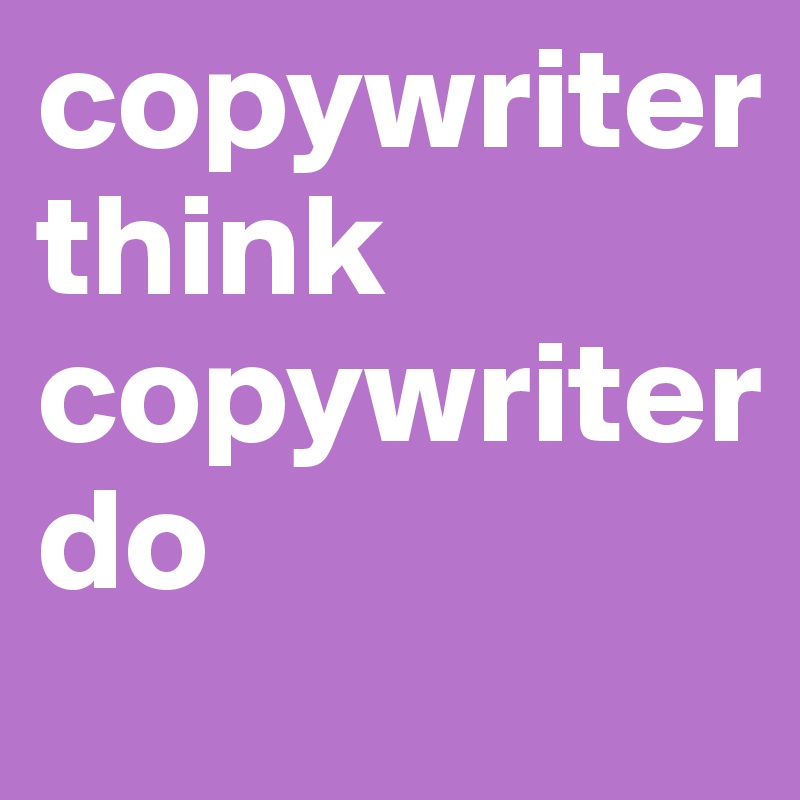 copywriter 
think copywriter do