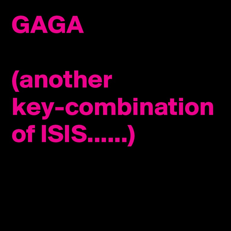 GAGA

(another key-combination of ISIS......)                            