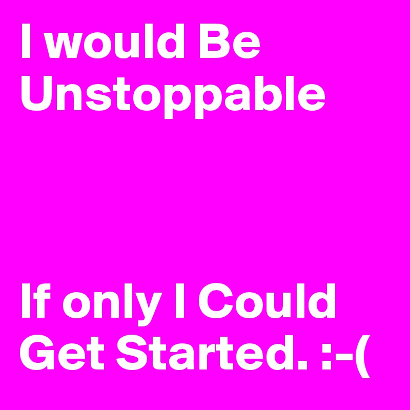 I would Be Unstoppable



If only I Could Get Started. :-( 
