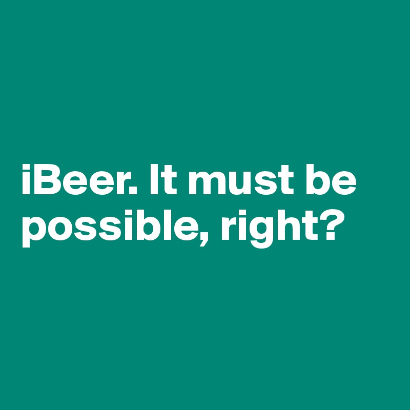 


iBeer. It must be possible, right?



