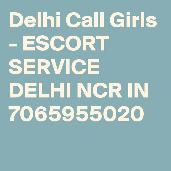 Delhi Call Girls - ESCORT SERVICE DELHI NCR IN 7065955020
