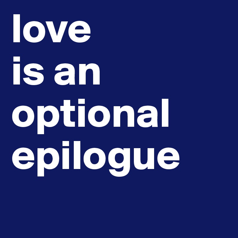 love 
is an optional epilogue
