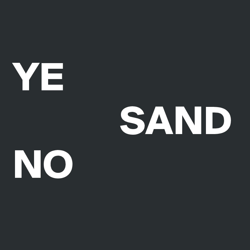 
YE
             SAND
NO
