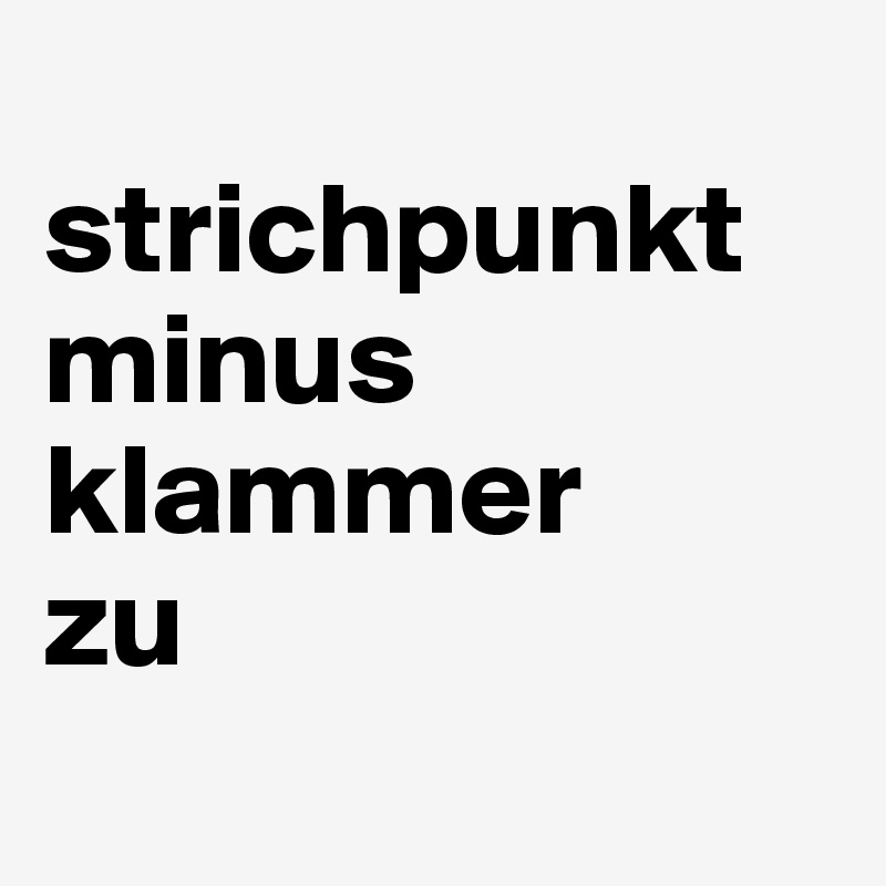 
strichpunkt minus klammer 
zu

