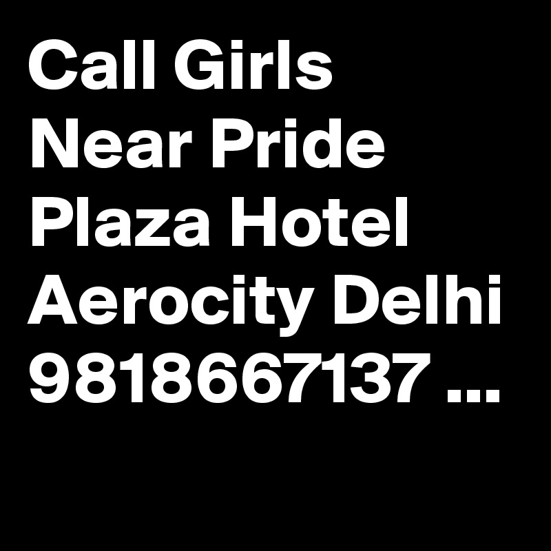 Call Girls Near Pride Plaza Hotel Aerocity Delhi 9818667137 ...