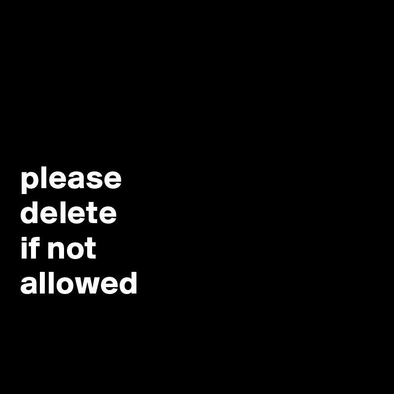 



please 
delete 
if not 
allowed

