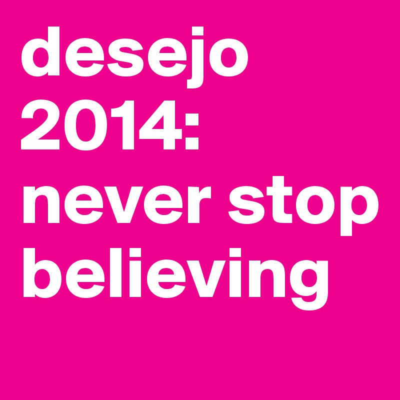 desejo 2014: never stop believing 