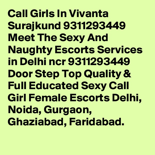 Call Girls In Vivanta Surajkund 9311293449 Meet The Sexy And Naughty Escorts Services in Delhi ncr 9311293449 Door Step Top Quality & Full Educated Sexy Call Girl Female Escorts Delhi, Noida, Gurgaon, Ghaziabad, Faridabad.
