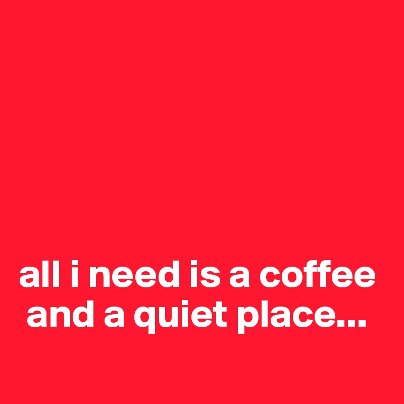 





all i need is a coffee             
 and a quiet place...
