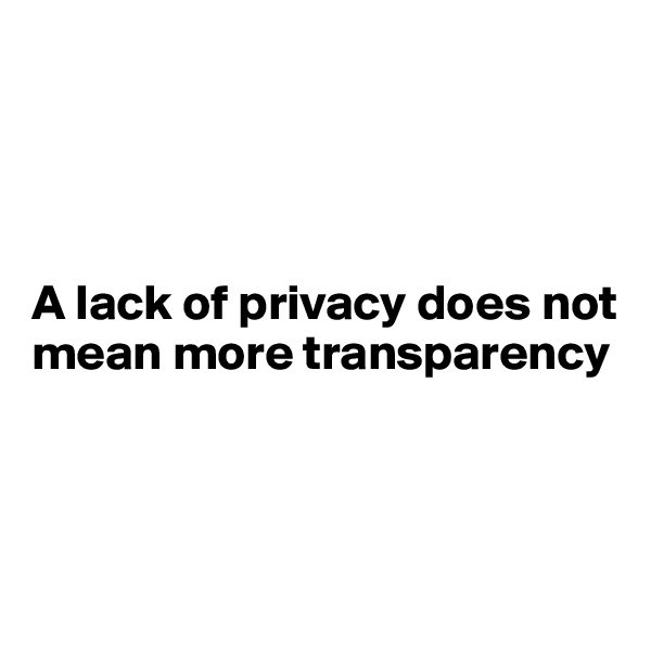 




A lack of privacy does not mean more transparency



