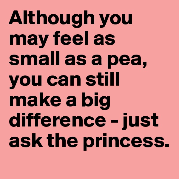 Although you may feel as small as a pea, you can still make a big difference - just ask the princess.