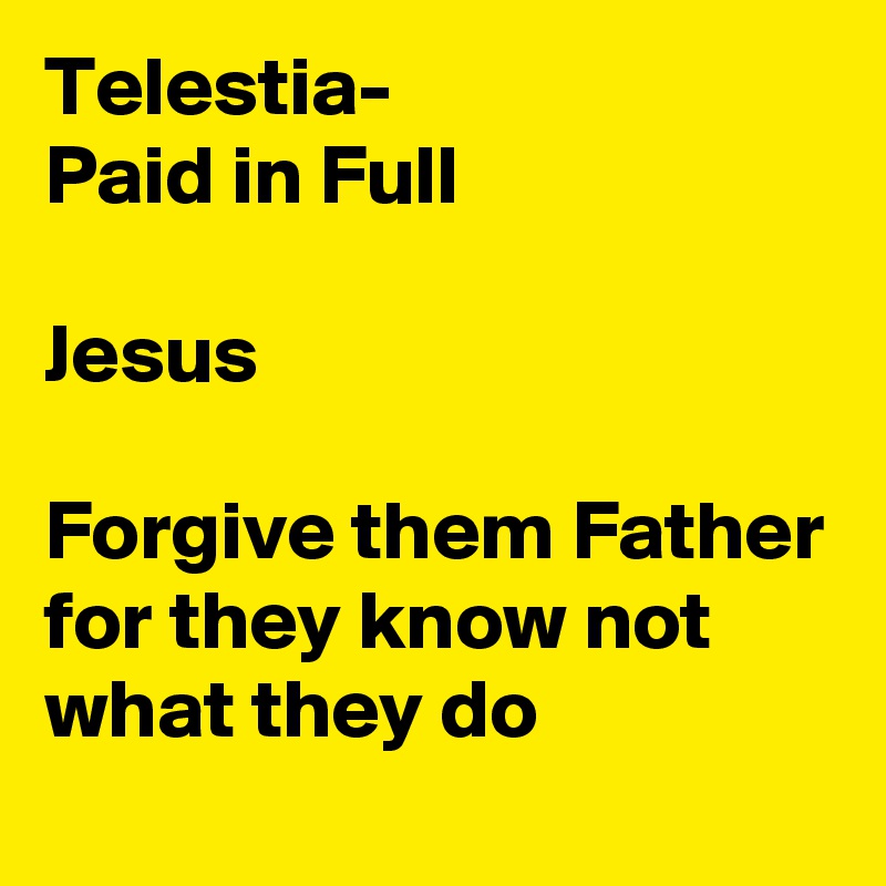 Telestia-
Paid in Full

Jesus

Forgive them Father for they know not what they do