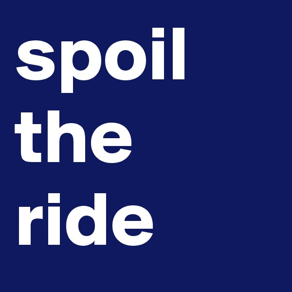 spoil the ride