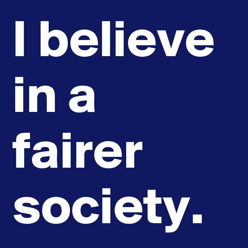 I believe in a fairer society.
