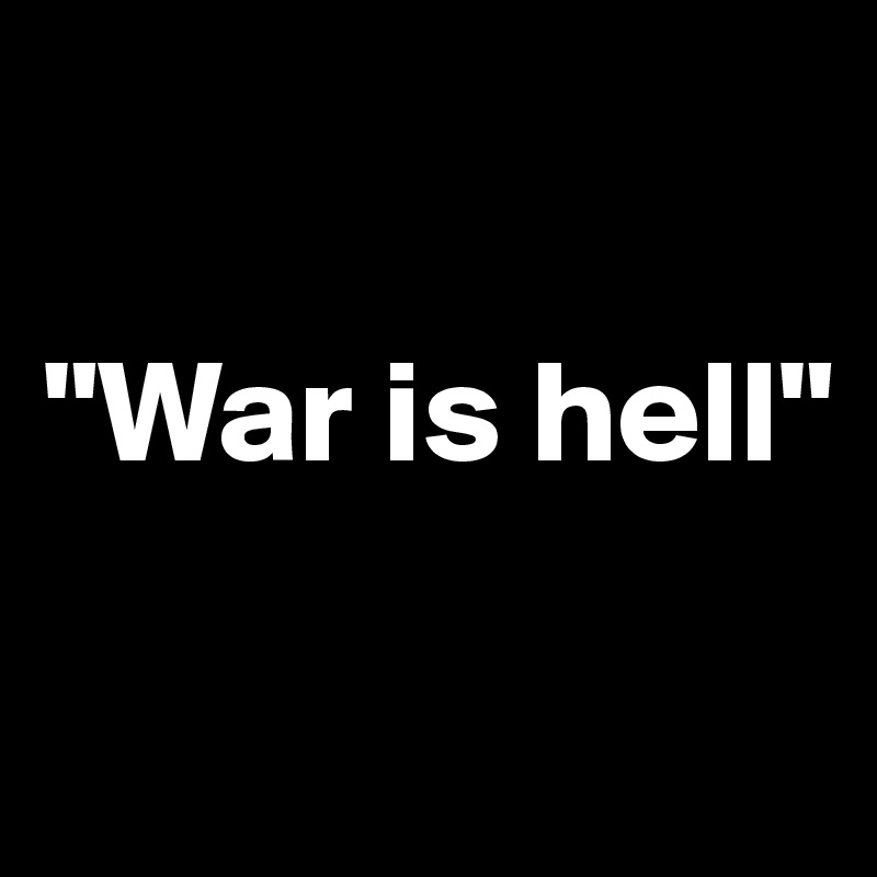 

"War is hell"

