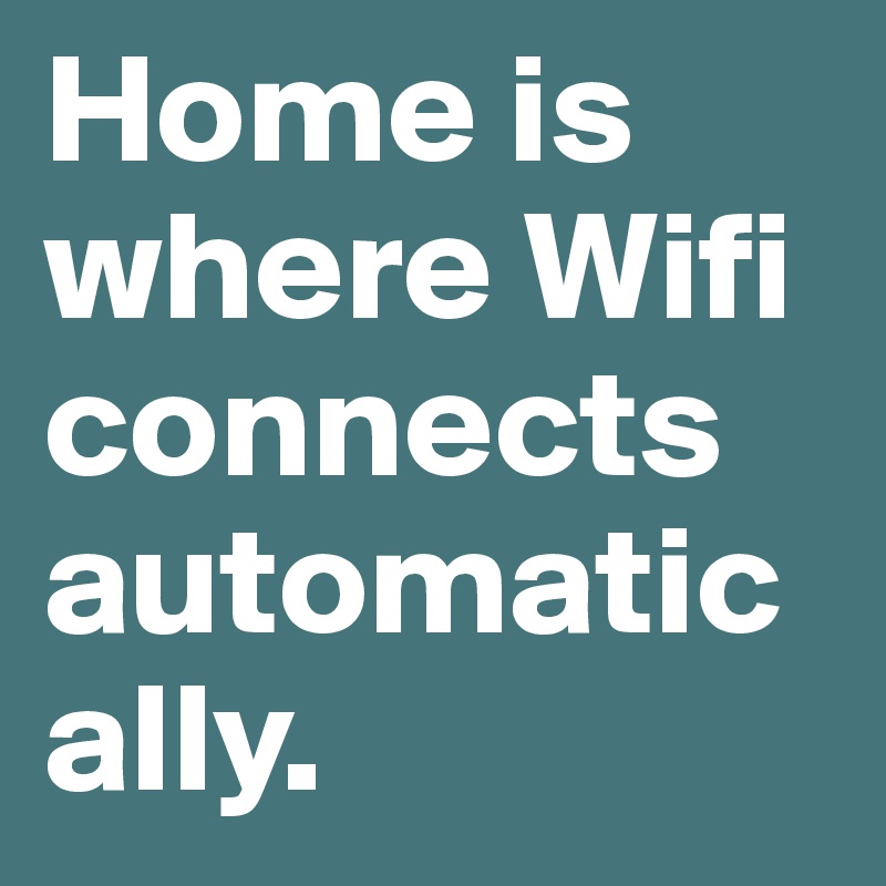 Home is where Wifi connects automatically.