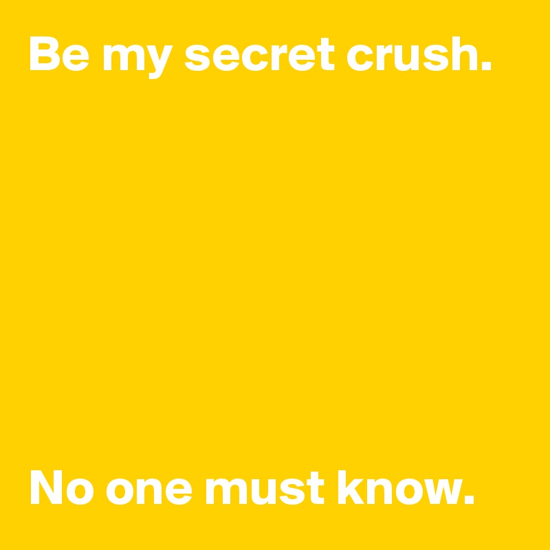 Be my secret crush.







No one must know.