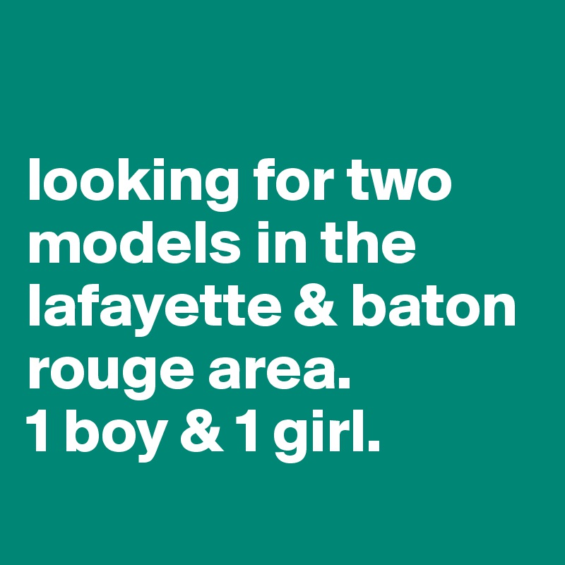 

looking for two  models in the lafayette & baton rouge area. 
1 boy & 1 girl.
