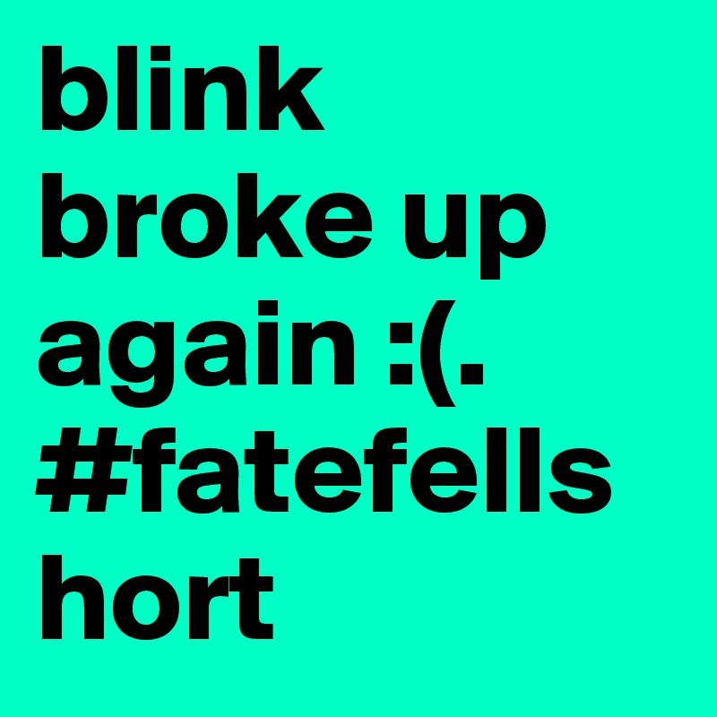 blink broke up again :(.             
#fatefellshort